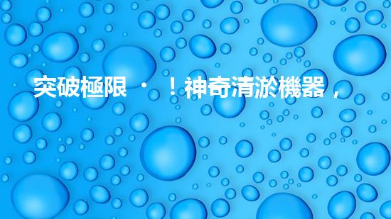 突破極限！神奇清淤機器，輕松解決糞坑困擾？